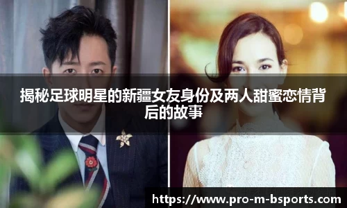 揭秘足球明星的新疆女友身份及两人甜蜜恋情背后的故事