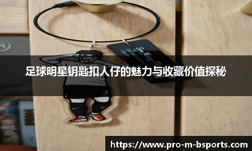 足球明星钥匙扣人仔的魅力与收藏价值探秘
