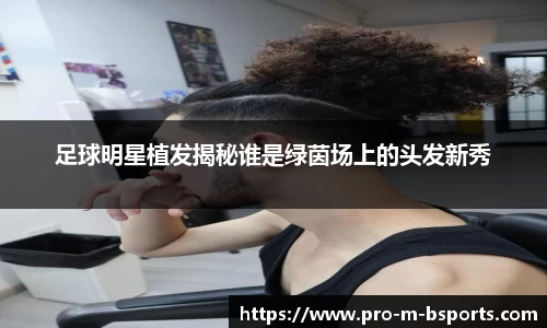 足球明星植发揭秘谁是绿茵场上的头发新秀